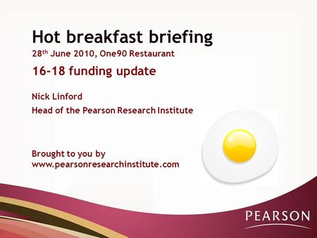 Hot breakfast briefing 28 th June 2010, One90 Restaurant 16-18 funding update Brought to you by www.pearsonresearchinstitute.com Nick Linford Head of the.