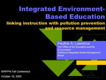 Integrated Environment- Based Education linking instruction with pollution prevention and resource management Pauline A. Lawrence The Office of the Education.