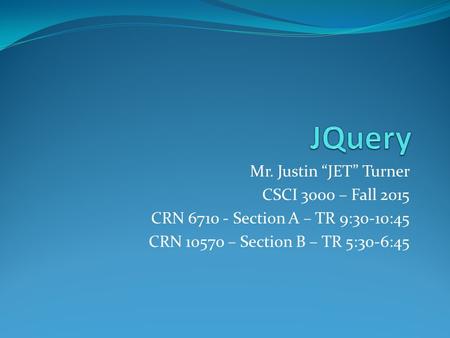 Mr. Justin “JET” Turner CSCI 3000 – Fall 2015 CRN 6710 - Section A – TR 9:30-10:45 CRN 10570 – Section B – TR 5:30-6:45.