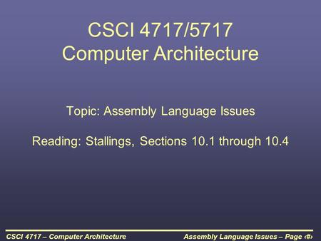 Assembly Language Issues – Page 1CSCI 4717 – Computer Architecture CSCI 4717/5717 Computer Architecture Topic: Assembly Language Issues Reading: Stallings,