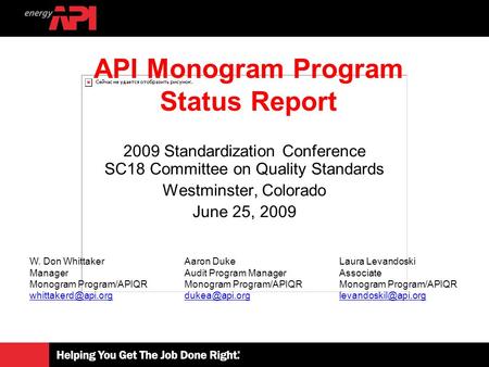 2009 Standardization Conference SC18 Committee on Quality Standards Westminster, Colorado June 25, 2009 API Monogram Program Status Report W. Don Whittaker.