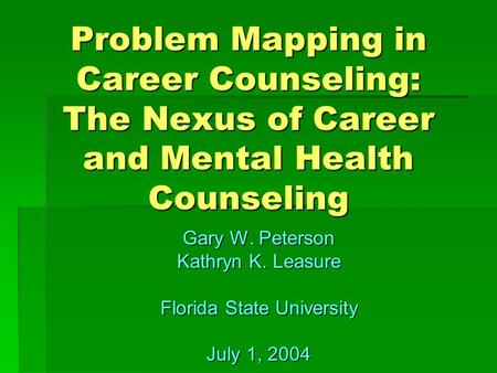 Problem Mapping in Career Counseling: The Nexus of Career and Mental Health Counseling Gary W. Peterson Kathryn K. Leasure Florida State University July.