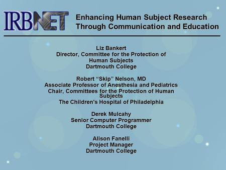 Liz Bankert Director, Committee for the Protection of Human Subjects Dartmouth College Robert “Skip” Nelson, MD Associate Professor of Anesthesia and Pediatrics.