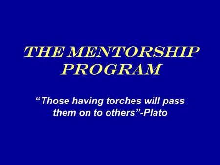 The Mentorship Program “Those having torches will pass them on to others”-Plato.