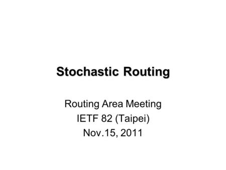 Stochastic Routing Routing Area Meeting IETF 82 (Taipei) Nov.15, 2011.