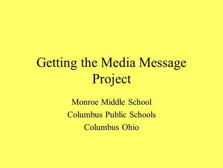 Getting the Media Message Project Monroe Middle School Columbus Public Schools Columbus Ohio.