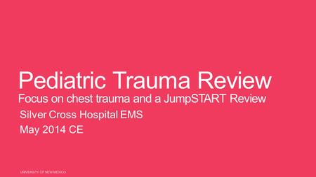 Pediatric Trauma Review Focus on chest trauma and a JumpSTART Review Silver Cross Hospital EMS May 2014 CE UNIVERSITY OF NEW MEXICO.