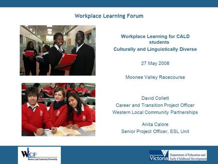 Workplace Learning Forum Workplace Learning for CALD students Culturally and Linguistically Diverse 27 May 2008 Moonee Valley Racecourse David Collett.