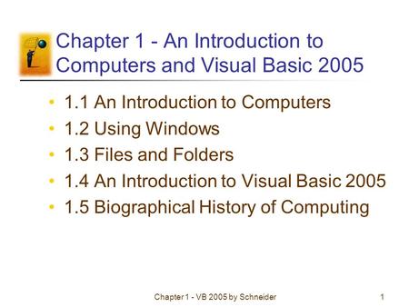 Chapter 1 - VB 2005 by Schneider1 Chapter 1 - An Introduction to Computers and Visual Basic 2005 1.1 An Introduction to Computers 1.2 Using Windows 1.3.