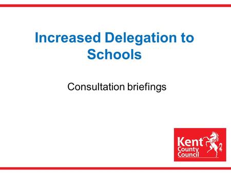 Increased Delegation to Schools Consultation briefings.