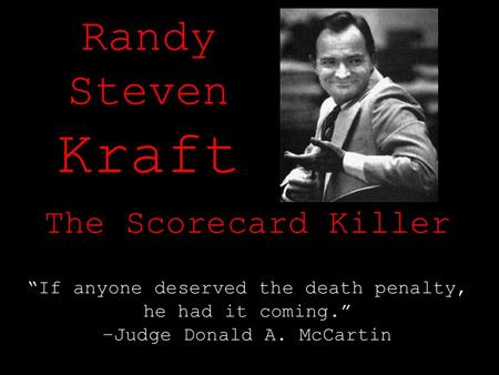 Randy Steven Kraft The Scorecard Killer “If anyone deserved the death penalty, he had it coming.” –Judge Donald A. McCartin.