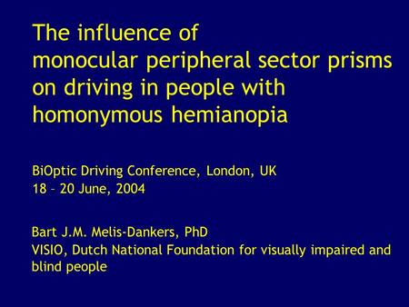 The influence of monocular peripheral sector prisms on driving in people with homonymous hemianopia Bart J.M. Melis-Dankers, PhD VISIO, Dutch National.