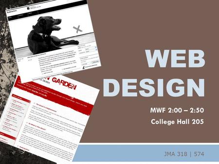 MWF 2:00 – 2:50 College Hall 205 WEB DESIGN JMA 318 | 574.