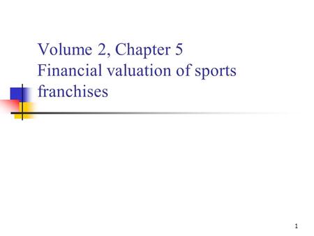 1 Volume 2, Chapter 5 Financial valuation of sports franchises.