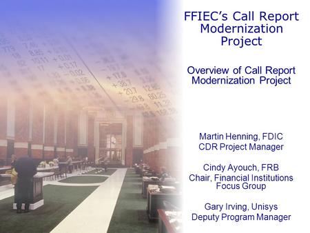 Overview of Call Report Modernization Project Martin Henning, FDIC CDR Project Manager Cindy Ayouch, FRB Chair, Financial Institutions Focus Group Gary.