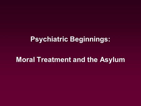 Psychiatric Beginnings: Moral Treatment and the Asylum.