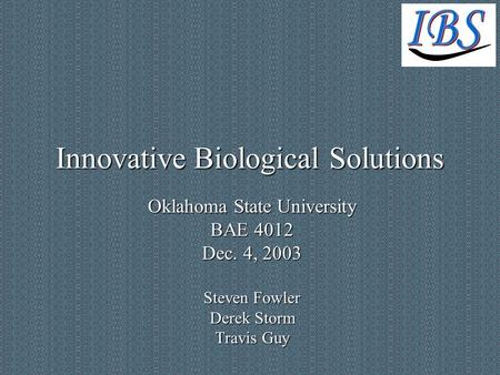 Innovative Biological Solutions Oklahoma State University BAE 4012 Dec. 4, 2003 Steven Fowler Derek Storm Travis Guy.