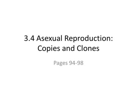 3.4 Asexual Reproduction: Copies and Clones Pages 94-98.