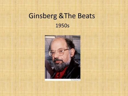 Ginsberg &The Beats 1950s. Beat Writers Group of avant-garde writers in the U.S. in the mid-1950 ’ s Term “ beat ” coined by Jack Kerouac in 1948: – Down.