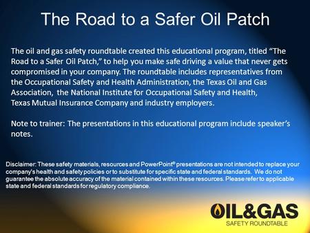 The Road to a Safer Oil Patch Disclaimer: These safety materials, resources and PowerPoint ® presentations are not intended to replace your company's health.