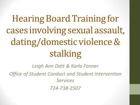 Hearing Board Training for cases involving sexual assault, dating/domestic violence & stalking Leigh Ann Datt & Karla Fonner Office of Student Conduct.