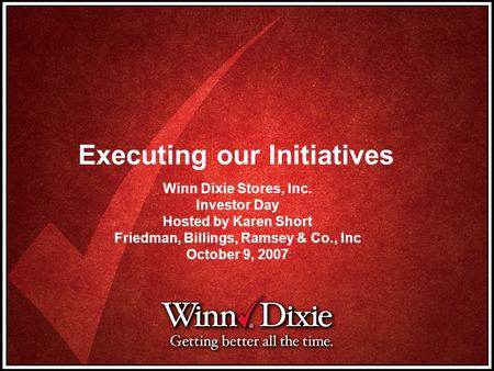 Executing our Initiatives Winn Dixie Stores, Inc. Investor Day Hosted by Karen Short Friedman, Billings, Ramsey & Co., Inc October 9, 2007.