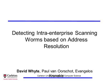 Carleton University School of Computer Science Detecting Intra-enterprise Scanning Worms based on Address Resolution David Whyte, Paul van Oorschot, Evangelos.