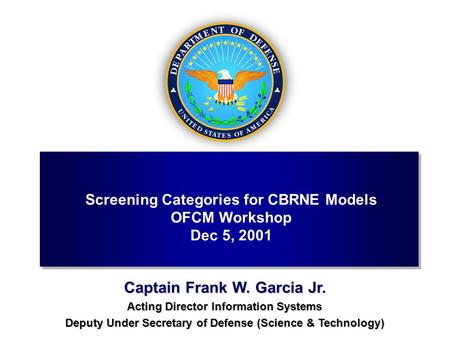 Captain Frank W. Garcia Jr. Acting Director Information Systems Deputy Under Secretary of Defense (Science & Technology) Screening Categories for CBRNE.