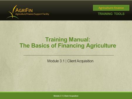 Training Manual: The Basics of Financing Agriculture Module 3.1 | Client Acquisition.