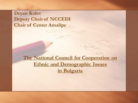 The National Council for Cooperation on Ethnic and Demographic Issues in Bulgaria Deyan Kolev Deputy Chair of NCCEDI Chair of Center Amalipe.