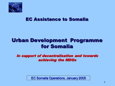 1 EC Assistance to Somalia Urban Development Programme for Somalia In support of decentralisation and towards achieving the MDGs EC Somalia Operations,