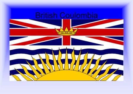 British Coulombia Location Borderd to the west by the Pacific ocean Borderd to the Northwest by the u.s. State of alaska Borderd to the North by the.