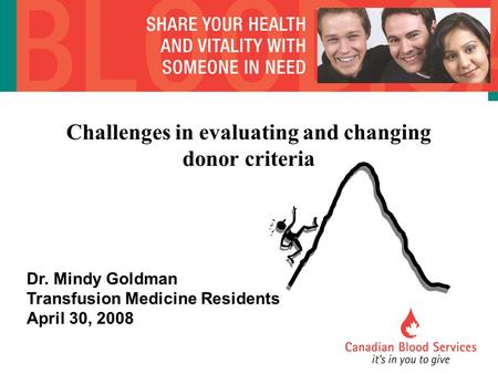 Challenges in evaluating and changing donor criteria Dr. Mindy Goldman Transfusion Medicine Residents April 30, 2008.