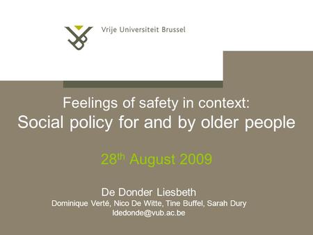 Feelings of safety in context: Social policy for and by older people 28 th August 2009 De Donder Liesbeth Dominique Verté, Nico De Witte, Tine Buffel,