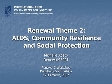 INTERNATIONAL FOOD POLICY RESEARCH INSTITUTE sustainable solutions for ending hunger and poverty Renewal Theme 2: AIDS, Community Resilience and Social.