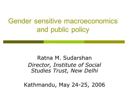 Gender sensitive macroeconomics and public policy Ratna M. Sudarshan Director, Institute of Social Studies Trust, New Delhi Kathmandu, May 24-25, 2006.