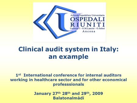 Clinical audit system in Italy: an example 1 st International conference for internal auditors working in healthcare sector and for other economical professsionals.