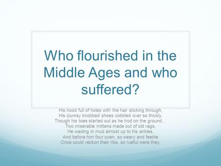 Who flourished in the Middle Ages and who suffered? His hood full of holes with the hair sticking through, His clumsy knobbed shoes cobbled over so thickly,