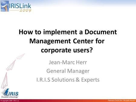 How to implement a Document Management Center for corporate users? Jean-Marc Herr General Manager I.R.I.S Solutions & Experts.