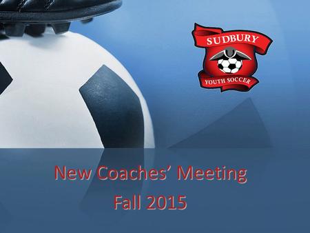 New Coaches’ Meeting Fall 2015. Field Closures Agenda Welcome and Opening Comments – Bob Lee, President Introductions – Executive Board Administrative.