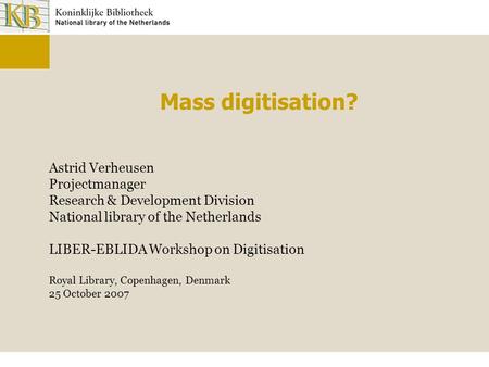 Mass digitisation? Astrid Verheusen Projectmanager Research & Development Division National library of the Netherlands LIBER-EBLIDA Workshop on Digitisation.