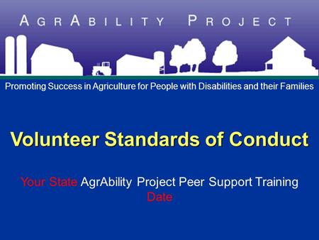 Volunteer Standards of Conduct Volunteer Standards of Conduct Your State AgrAbility Project Peer Support Training Date Promoting Success in Agriculture.