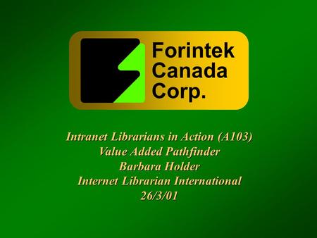 Forintek Canada Corp. Intranet Librarians in Action (A103) Value Added Pathfinder Barbara Holder Internet Librarian International 26/3/01 Intranet Librarians.