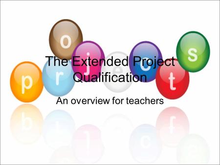 The Extended Project Qualification An overview for teachers.