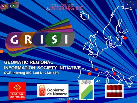 Ispra, 19 mai 2008 1 GEOMATIC REGIONAL INFORMATION SOCIETY INITIATIVE OCR Interreg IIIC Sud N° 3S0145R.