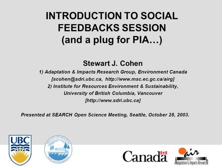 INTRODUCTION TO SOCIAL FEEDBACKS SESSION (and a plug for PIA…) Stewart J. Cohen 1) Adaptation & Impacts Research Group, Environment Canada