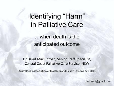 Identifying “Harm” in Palliative Care …when death is the anticipated outcome Dr David MacKintosh, Senior Staff Specialist, Central Coast Palliative Care.