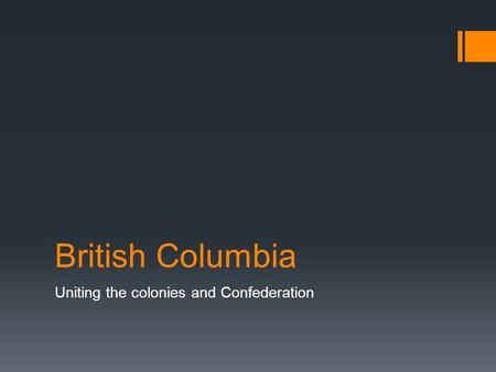 British Columbia Uniting the colonies and Confederation.