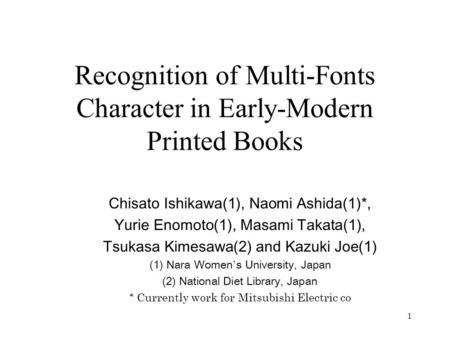 1 Recognition of Multi-Fonts Character in Early-Modern Printed Books Chisato Ishikawa(1), Naomi Ashida(1)*, Yurie Enomoto(1), Masami Takata(1), Tsukasa.