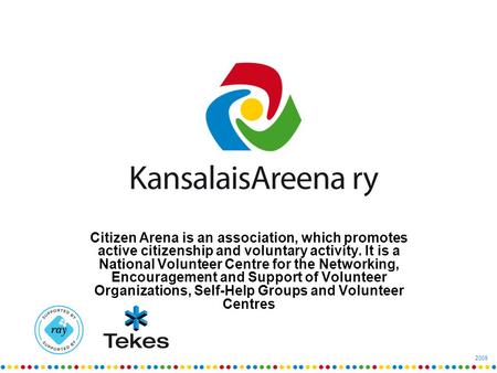 2009 Citizen Arena is an association, which promotes active citizenship and voluntary activity. It is a National Volunteer Centre for the Networking, Encouragement.